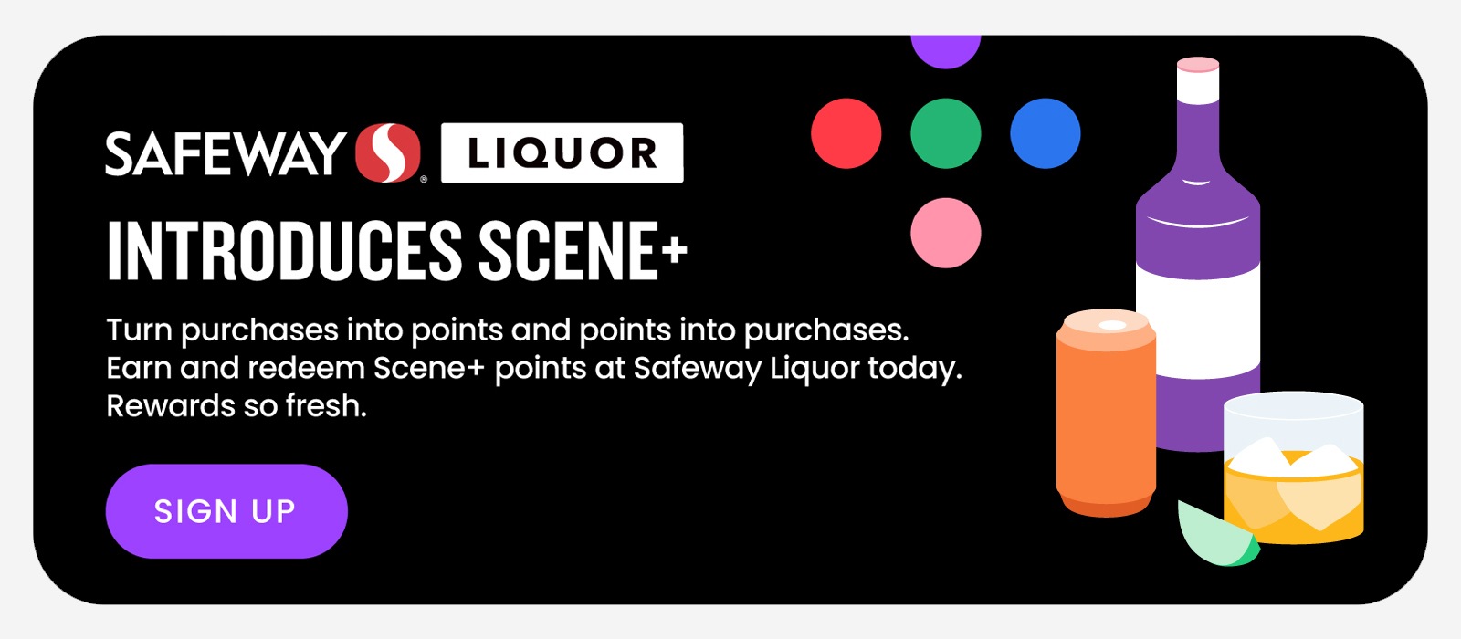 Text Reading 'Safeway Liquor introduces Scene+. Turn purchases into points and points into purchases. Earn and redeem Scene+ points at Safeway Liquor today. Rewards so fresh. To 'Sign Up', click on the button below.'